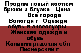 Продам новый костюм:брюки и блузка › Цена ­ 690 - Все города, Вологда г. Одежда, обувь и аксессуары » Женская одежда и обувь   . Калининградская обл.,Пионерский г.